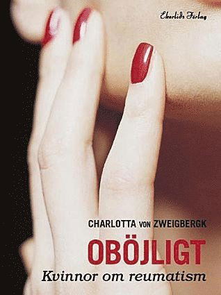 Cover for Charlotta von Zweigbergk · Oböjligt : kvinnor om reumatism (Inbunden Bok) (2006)