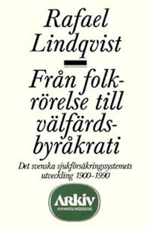 Cover for Rafael Lindqvist · Arkiv avhandlingsserie: Från folkrörelse till välfärdsbyråkrati : det svenska sjukförsäkringssystem (Book) (1990)