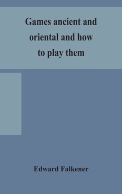 Cover for Edward Falkener · Games ancient and oriental and how to play them, being the games of the ancient Egyptians, the Hiera Gramme of the Greeks, the Ludus Latrunculorum of the Romans and the oriental games of chess, draughts, backgammon and magic squares (Hardcover Book) (2020)