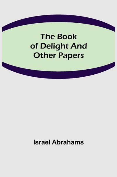 The Book of Delight and Other Papers - Israel Abrahams - Kirjat - Alpha Edition - 9789355390547 - maanantai 22. marraskuuta 2021