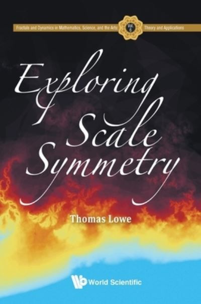 Cover for Lowe, Thomas (Commonwealth Scientific And Industrial Research Organisation (Csiro), Australia) · Exploring Scale Symmetry - Fractals And Dynamics In Mathematics, Science, And The Arts: Theory And Applications (Hardcover Book) (2021)