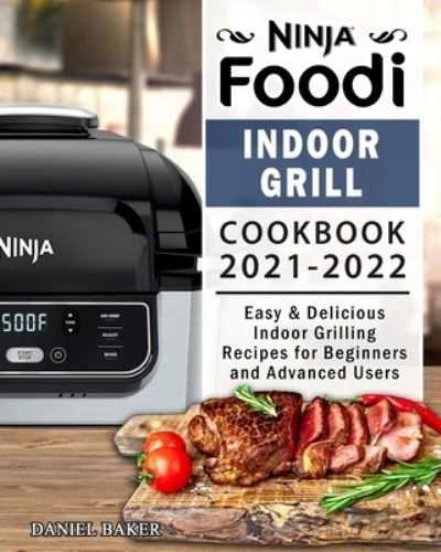 Ninja Foodi Indoor Grill Cookbook 2021-2022: Easy & Delicious Indoor Grilling Recipes for Beginners and Advanced Users - Daniel Baker - Bücher - Independently Published - 9798453698547 - 10. August 2021