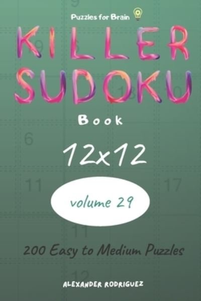 Puzzles for Brain - Killer Sudoku Book 200 Easy to Medium Puzzles 12x12 (volume 29) - Alexander Rodriguez - Libros - Independently Published - 9798579598547 - 10 de diciembre de 2020