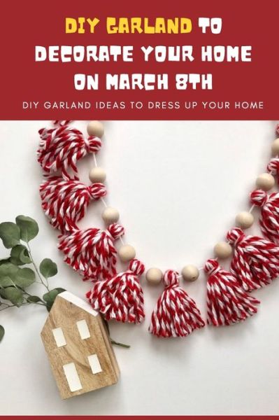 DIY Garland Ideas to Decorate Your Home On March 8th - Lillian Fairley - Kirjat - Independently Published - 9798712924547 - keskiviikko 24. helmikuuta 2021