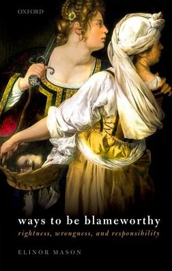 Cover for Mason, Elinor (Professor in philosophy, Professor in philosophy, The University of California, Santa Barbara) · Ways to be Blameworthy: Rightness, Wrongness, and Responsibility (Paperback Book) (2021)