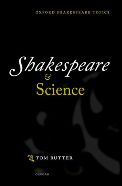 Cover for Rutter, Tom (Senior Lecturer in Shakespeare and Renaissance Drama, Senior Lecturer in Shakespeare and Renaissance Drama, University of Sheffield) · Shakespeare and Science - Oxford Shakespeare Topics (Hardcover Book) (2024)