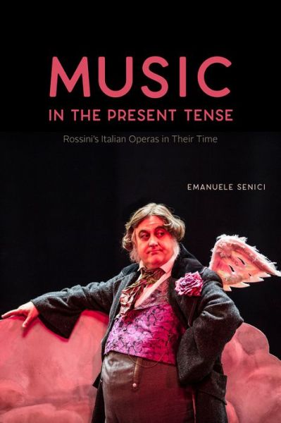 Cover for Emanuele Senici · Music in the Present Tense: Rossini's Italian Operas in Their Time - Opera Lab: Explorations in History, Technology, and Performa (Hardcover Book) (2019)