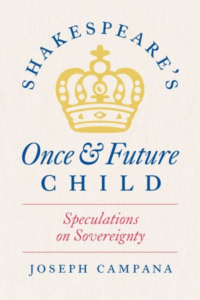Shakespeare's Once and Future Child: Speculations on Sovereignty - Professor Joseph Campana - Kirjat - The University of Chicago Press - 9780226832548 - maanantai 6. toukokuuta 2024