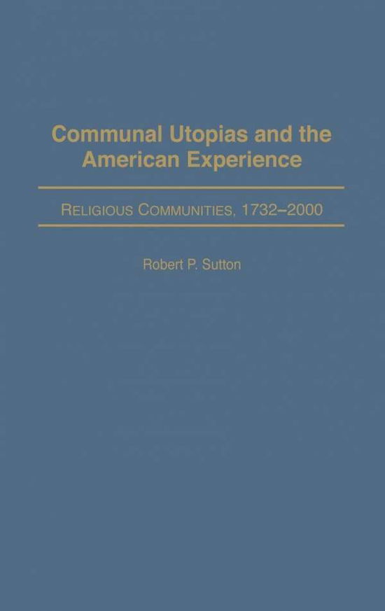 Cover for Robert P. Sutton · Communal Utopias and the American Experience Religious Communities, 1732-2000 (Hardcover Book) (2003)