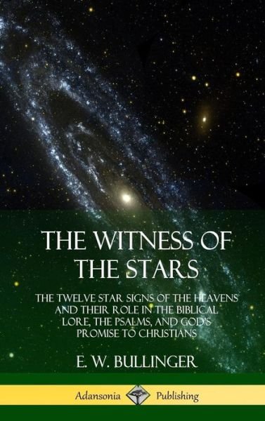 Cover for E W Bullinger · The Witness of the Stars: The Twelve Star Signs of the Heavens and Their Role in the Biblical Lore, the Psalms, and God's Promise to Christians (Hardcover) (Hardcover bog) (2018)