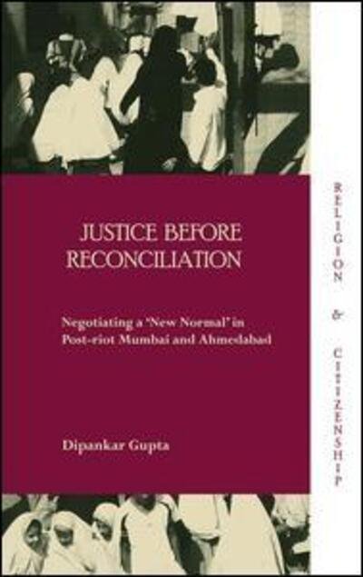 Cover for Dipankar Gupta · Justice before Reconciliation: Negotiating a ‘New Normal’ in Post-riot Mumbai and Ahmedabad - Religion and Citizenship (Gebundenes Buch) (2011)
