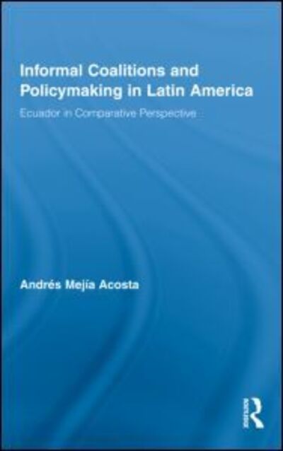 Cover for Mejia Acosta, Andres (University of Sussex, England Institute of Development Studies, University of Sussex, UK) · Informal Coalitions and Policymaking in Latin America: Ecuador in Comparative Perspective - Latin American Studies (Hardcover Book) (2009)