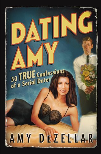 Cover for Amy DeZellar · Dating Amy: 50 True Confessions of a Serial Dater (Paperback Book) (2006)