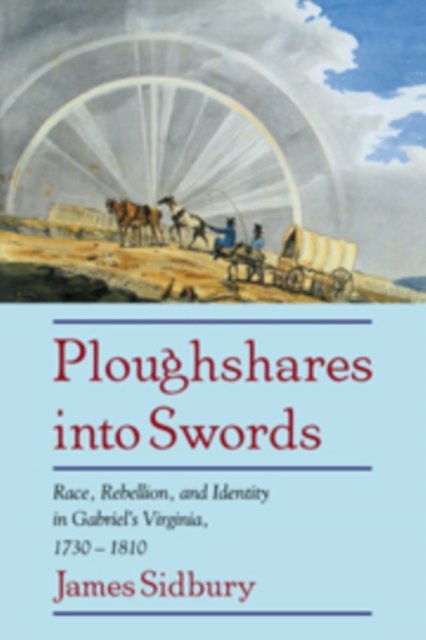 Cover for Sidbury, James (University of Texas, Austin) · Ploughshares into Swords: Race, Rebellion, and Identity in Gabriel's Virginia, 1730–1810 (Hardcover Book) (1997)