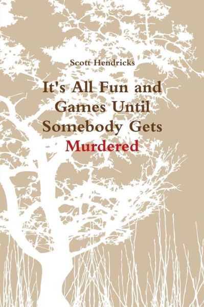 Cover for Scott Hendricks · It's All Fun and Games until Somebody Gets Murdered (Book) (2010)