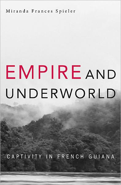 Cover for Miranda Frances Spieler · Empire and Underworld: Captivity in French Guiana - Harvard Historical Studies (Hardcover Book) (2012)