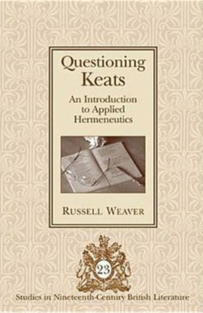 Cover for Russell Weaver · Questioning Keats: An Introduction to Applied Hermeneutics - Studies in Nineteenth-Century British Literature (Hardcover Book) (2006)