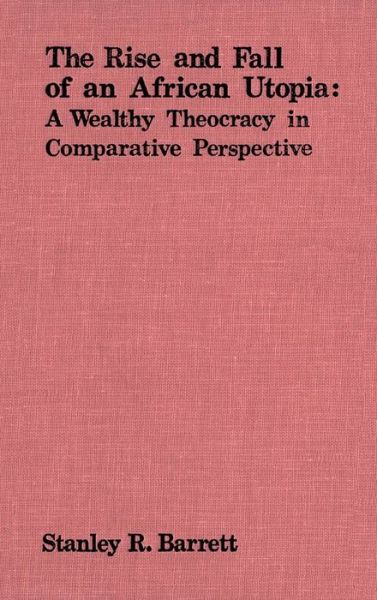 Cover for Stanley Barrett · The Rise and Fall of an African Utopia: A Wealthy Theocracy in Comparative Perspective (Hardcover Book) (1977)