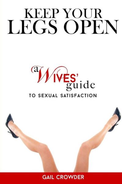 Cover for Gail Crowder · Keep Your Legs Open A Wives' Guide To Sexual Satisfaction (Paperback Book) (2015)