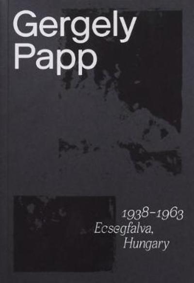 1938 - 1963 Ecsegfalva, Hungary - Gergely Papp - Books - Bone Idle - 9780995185548 - January 31, 2019