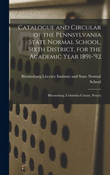 Cover for Bloomsburg Literary Institute and State · Catalogue and Circular of the Pennsylvania State Normal School, Sixth District, for the Academic Year 1891-'92: Bloomsburg, Columbia County, Penn'a (Inbunden Bok) (2021)