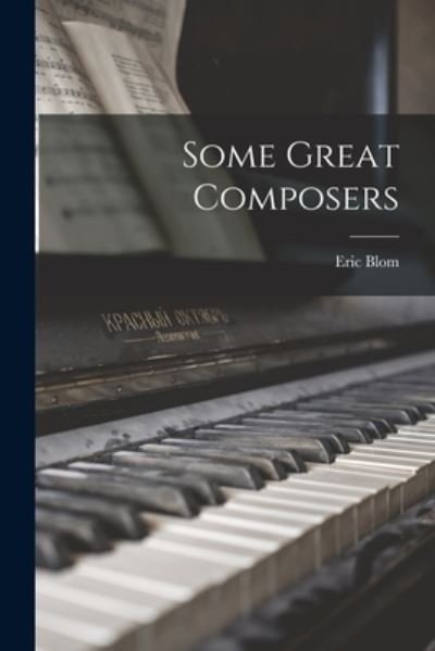 Some Great Composers - Eric 1888-1959 Blom - Books - Hassell Street Press - 9781014517548 - September 9, 2021