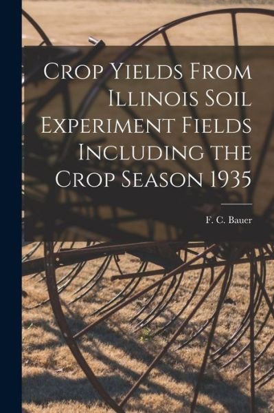 Cover for F C (Frederick Charles) 1886- Bauer · Crop Yields From Illinois Soil Experiment Fields Including the Crop Season 1935 (Taschenbuch) (2021)