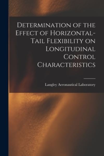 Cover for Langley Aeronautical Laboratory · Determination of the Effect of Horizontal-tail Flexibility on Longitudinal Control Characteristics (Paperback Book) (2021)