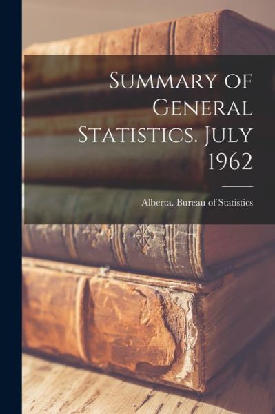 Summary of General Statistics. July 1962 - Alberta Bureau of Statistics - Böcker - Hassell Street Press - 9781015312548 - 10 september 2021