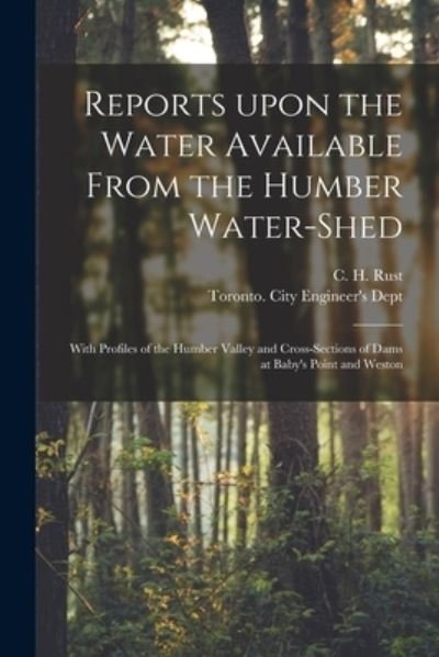 Cover for C H (Charles Henry) B 1852 Rust · Reports Upon the Water Available From the Humber Water-shed [microform]: With Profiles of the Humber Valley and Cross-sections of Dams at Baby's Point and Weston (Paperback Book) (2021)
