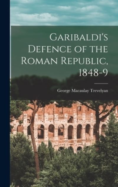 Cover for George Macaulay Trevelyan · Garibaldi's Defence of the Roman Republic, 1848-9 (Bok) (2022)