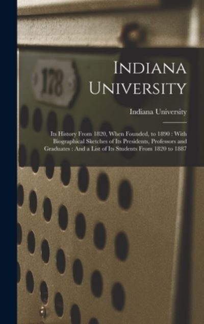 Cover for Indiana University · Indiana University : Its History from 1820, When Founded, to 1890 : with Biographical Sketches of Its Presidents, Professors and Graduates (Book) (2022)