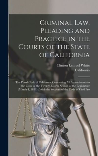 Cover for California · Criminal Law, Pleading and Practice in the Courts of the State of California : The Penal Code of California, Containing All Amendments to the Close of the Twenty-Fourth Session of the Legislature (Bok) (2022)