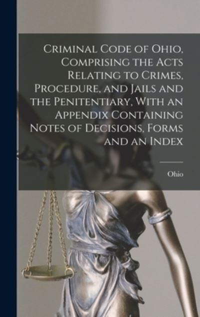 Criminal Code of Ohio, Comprising the Acts Relating to Crimes, Procedure, and Jails and the Penitentiary, with an Appendix Containing Notes of Decisions, Forms and an Index - Ohio - Livros - Creative Media Partners, LLC - 9781016823548 - 27 de outubro de 2022