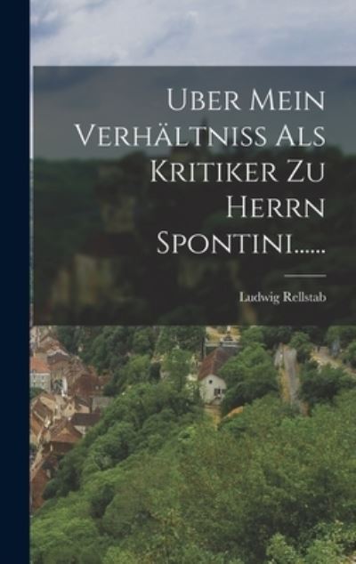 Cover for Ludwig Rellstab · Uber Mein Verhältniss Als Kritiker Zu Herrn Spontini... ... (Bok) (2022)