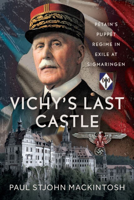 Cover for Paul StJohn Mackintosh · Vichy's Last Castle: Petain's Puppet Regime in Exile at Sigmaringen (Hardcover Book) (2025)