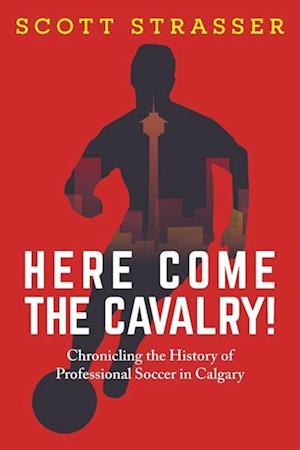 Cover for Scott Strasser · Here Come the Cavalry!: Chronicling the History of Professional Soccer in Calgary (Paperback Book) (2024)