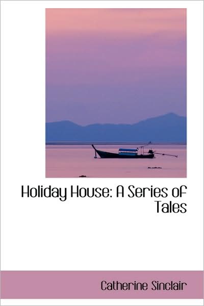 Holiday House: a Series of Tales - Catherine Sinclair - Books - BiblioLife - 9781103253548 - February 2, 2009