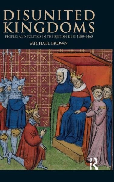 Cover for Michael Brown · Disunited Kingdoms: Peoples and Politics in the British Isles 1280-1460 - The Medieval World (Inbunden Bok) (2016)