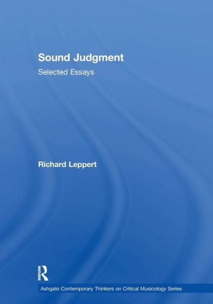 Sound Judgment: Selected Essays - Ashgate Contemporary Thinkers on Critical Musicology Series - Richard Leppert - Bøker - Taylor & Francis Ltd - 9781138383548 - 12. juni 2019