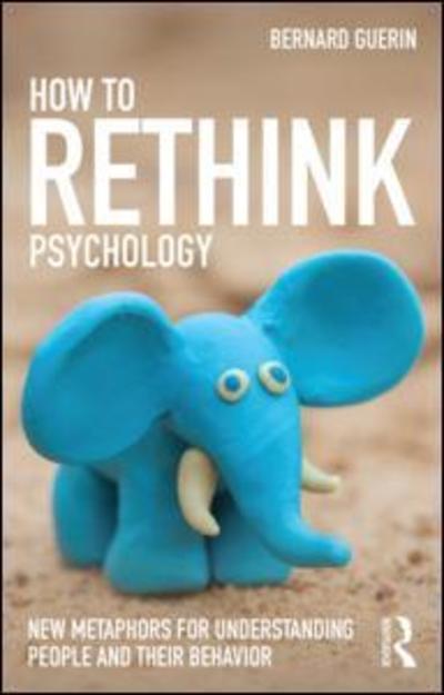 Cover for Guerin, Bernard (University of South Australia, Australia) · How to Rethink Psychology: New metaphors for understanding people and their behavior - Exploring the Environmental and Social Foundations of Human Behaviour (Paperback Book) (2015)