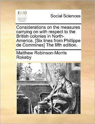 Cover for Matthew Robinson-morris Rokeby · Considerations on the Measures Carrying on with Respect to the British Colonies in North-america. [six Lines from Phillippe De Commines] the Fifth Edi (Paperback Book) (2010)