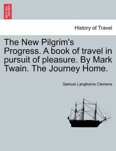 Cover for Samuel Langhorne Clemens · The New Pilgrim's Progress. a Book of Travel in Pursuit of Pleasure. by Mark Twain. the Journey Home. (Paperback Book) (2011)