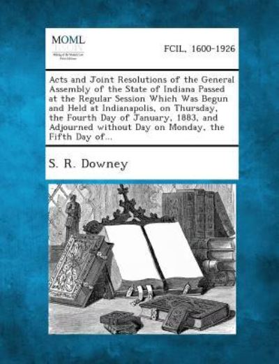 Cover for S R Downey · Acts and Joint Resolutions of the General Assembly of the State of Indiana Passed at the Regular Session Which Was Begun and Held at Indianapolis, on (Paperback Book) (2013)