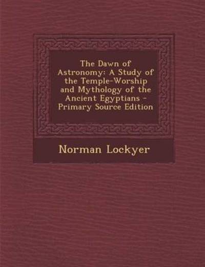 Cover for Norman Lockyer · The Dawn of Astronomy: A Study of the Temple-Worship and Mythology of the Ancient Egyptians - Primary Source Edition (Paperback Book) (2014)