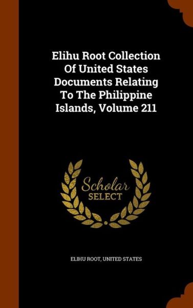 Cover for Elihu Root · Elihu Root Collection of United States Documents Relating to the Philippine Islands, Volume 211 (Hardcover Book) (2015)