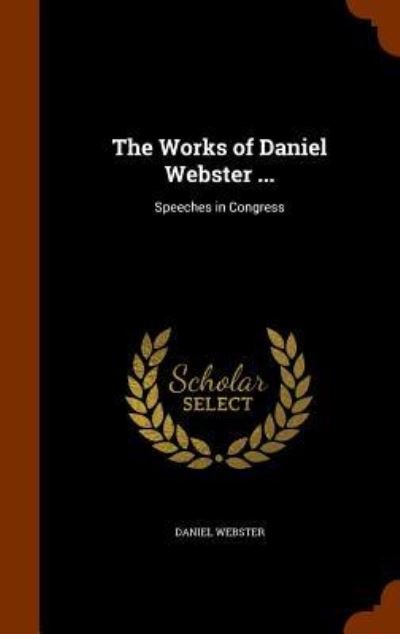 Cover for Daniel Webster · The Works of Daniel Webster ... Speeches in Congress (Hardcover Book) (2015)