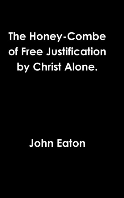 Cover for John Eaton · The Honey-Combe of Free Justification by Christ Alone. (Gebundenes Buch) (2016)