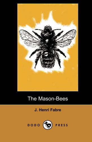 Cover for J. Henri Fabre · The Mason-bees (Dodo Press): Modern Entomologic Book of the Early Twentieth Century by the Physicist and Botanist Jean-henri Fabre. He is Considered by Many to Be the Father of Modern Entomology. (Paperback Book) (2007)