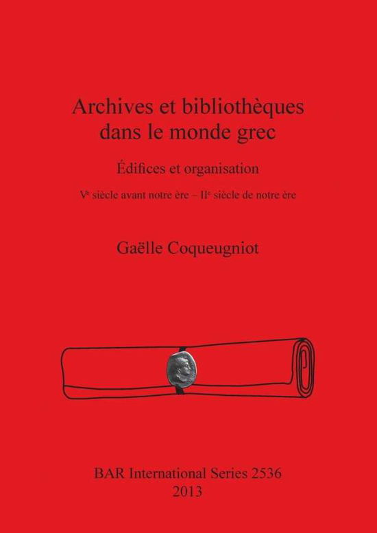 Cover for Gaelle Coqueugniot · Archives et bibliotheques dans le monde grec: Edifices et organisation. V? siecle avant notre ere - II? siecle de notre ere (Paperback Book) [French edition] (2013)